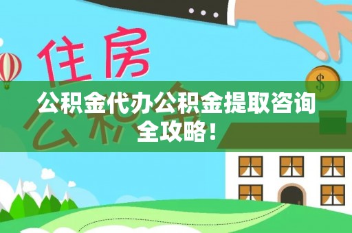 户县公积金代办公积金提取咨询全攻略！