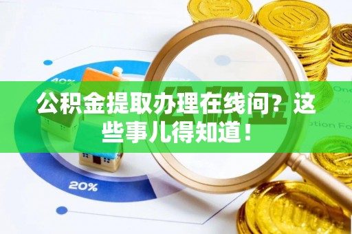 户县公积金提取办理在线问？这些事儿得知道！
