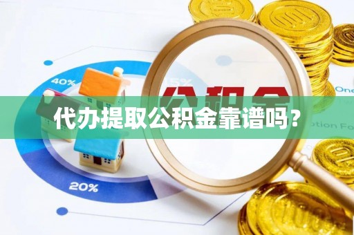 户县代办提取公积金靠谱吗？
