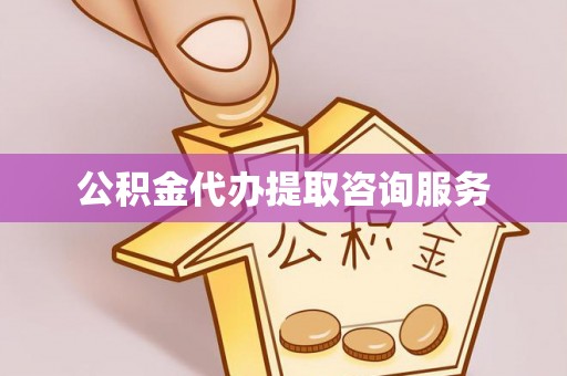 户县公积金代办提取咨询服务