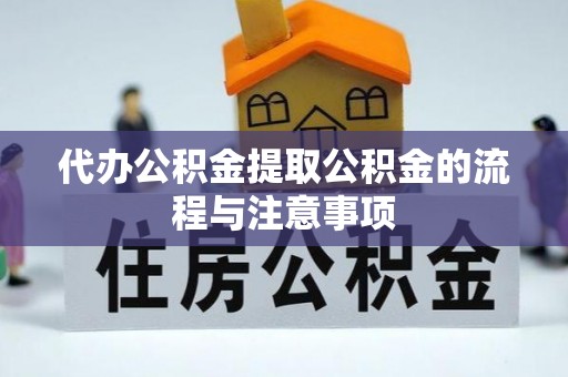 户县代办公积金提取公积金的流程与注意事项