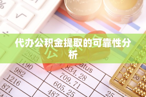 户县代办公积金提取的可靠性分析
