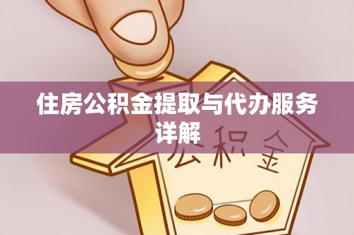 户县住房公积金提取与代办服务详解