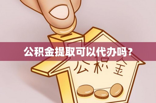 户县公积金提取可以代办吗？