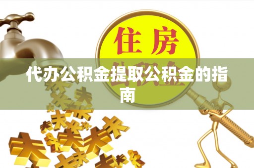户县代办公积金提取公积金的指南