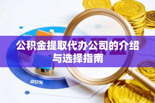 户县公积金提取代办公司的介绍与选择指南