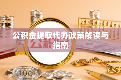 户县公积金提取代办政策解读与指南
