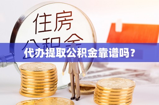 户县代办提取公积金靠谱吗？