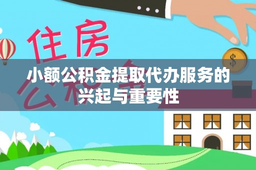 户县小额公积金提取代办服务的兴起与重要性