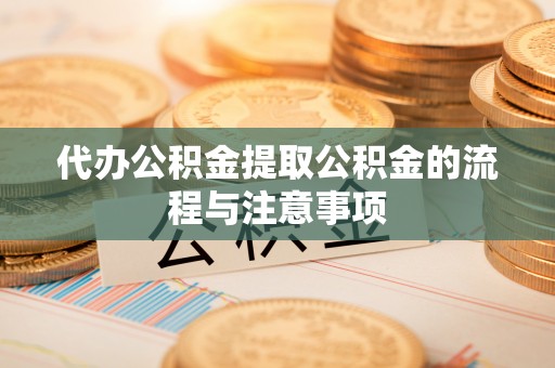 户县代办公积金提取公积金的流程与注意事项