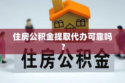 户县住房公积金提取代办可靠吗？