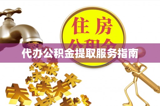 户县代办公积金提取服务指南