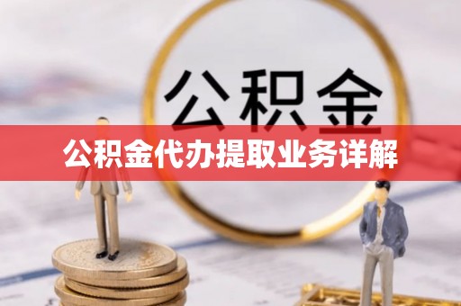 户县公积金代办提取业务详解