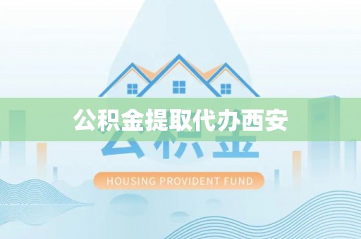 户县公积金提取代办西安