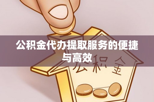 户县公积金代办提取服务的便捷与高效