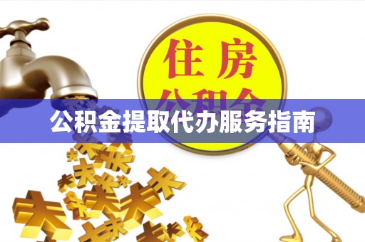 户县公积金提取代办服务指南