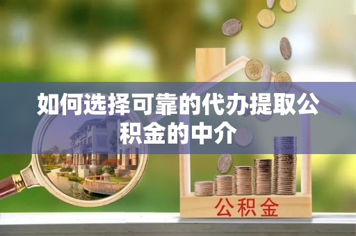 户县如何选择可靠的代办提取公积金的中介