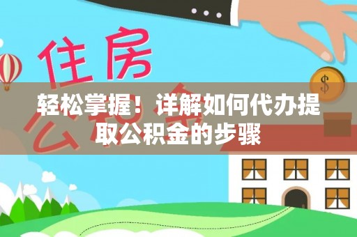 户县轻松掌握！详解如何代办提取公积金的步骤