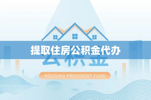 户县提取住房公积金代办