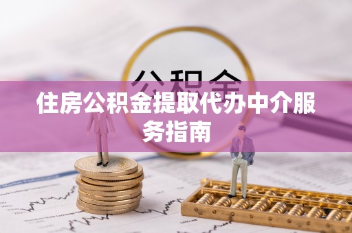 户县住房公积金提取代办中介服务指南
