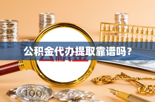 户县公积金代办提取靠谱吗？