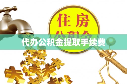 户县代办公积金提取手续费