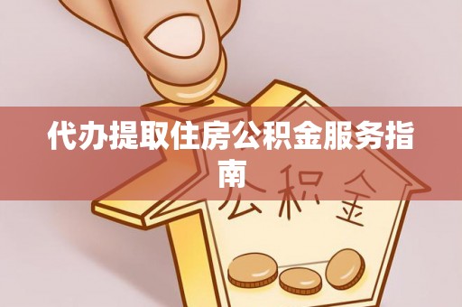 户县代办提取住房公积金服务指南