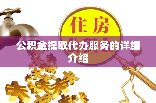 户县公积金提取代办服务的详细介绍