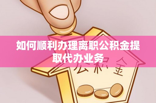 户县如何顺利办理离职公积金提取代办业务