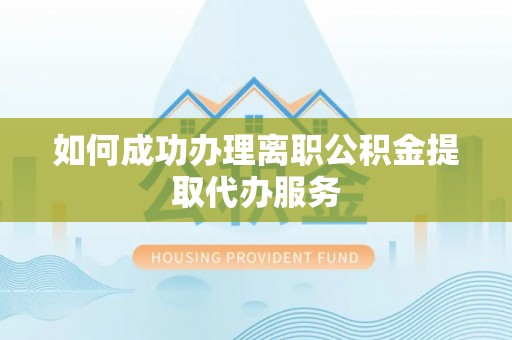 户县如何成功办理离职公积金提取代办服务