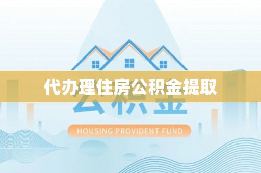 户县代办理住房公积金提取