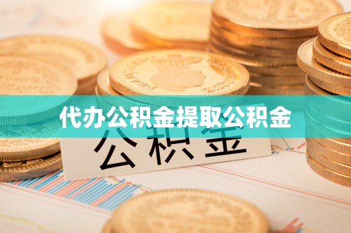 户县代办公积金提取公积金