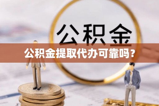 户县公积金提取代办可靠吗？