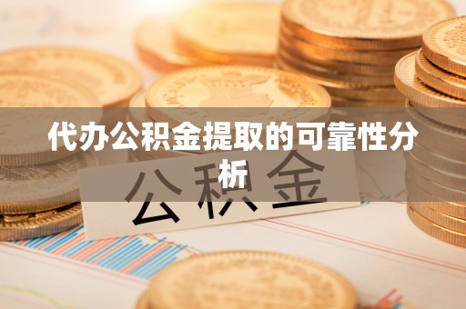 户县代办公积金提取的可靠性分析