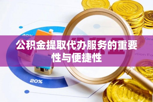 户县公积金提取代办服务的重要性与便捷性