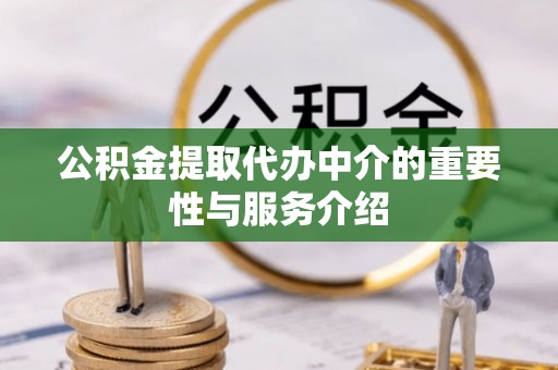 户县公积金提取代办中介的重要性与服务介绍