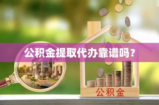 户县公积金提取代办靠谱吗？