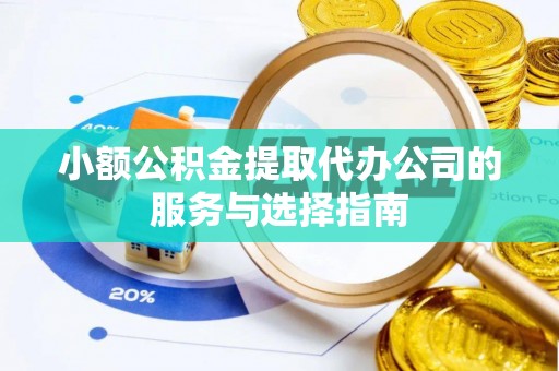 户县小额公积金提取代办公司的服务与选择指南
