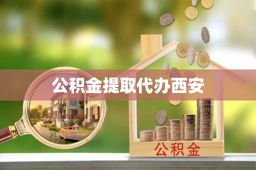 户县公积金提取代办西安