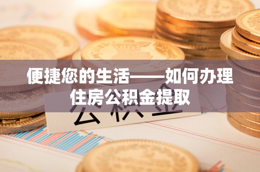 户县便捷您的生活——如何办理住房公积金提取