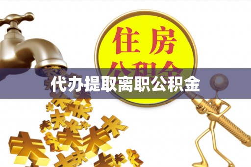 户县代办提取离职公积金