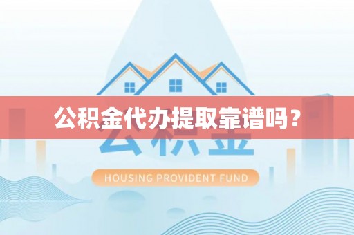 户县公积金代办提取靠谱吗？