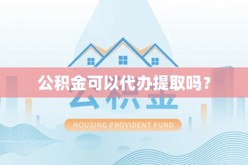 户县公积金可以代办提取吗？