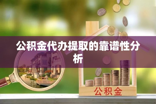 户县公积金代办提取的靠谱性分析