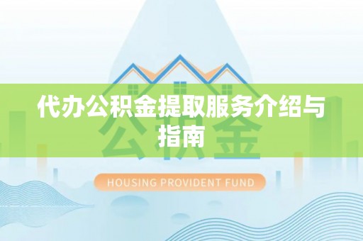 户县代办公积金提取服务介绍与指南